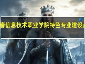 长春信息技术职业学院特色专业建设点有哪些