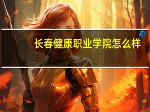 长春健康职业学院怎么样