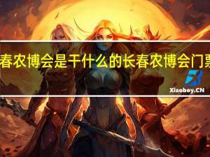 长春农博会是干什么的 长春农博会门票多少钱