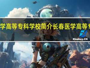长春医学高等专科学校简介 长春医学高等专科学校介绍