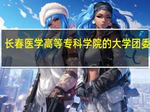 长春医学高等专科学院的大学团委名称