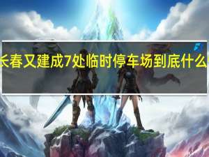 长春又建成7处临时停车场 到底什么情况嘞