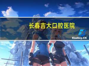 长春吉大口腔医院，长春的吉大口腔医院好不好