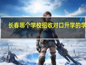 长春哪个学校招收对口升学的学生