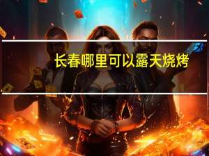 长春哪里可以露天烧烤