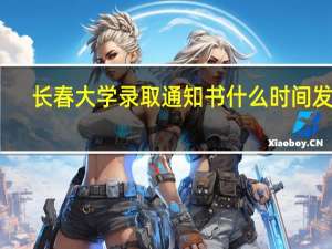 长春大学录取通知书什么时间发放