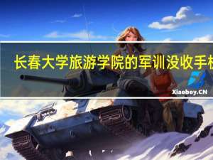 长春大学旅游学院的军训没收手机吗