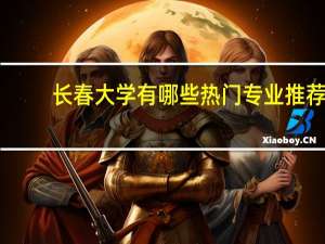长春大学有哪些热门专业推荐
