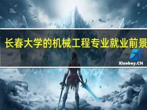 长春大学的机械工程专业就业前景如何