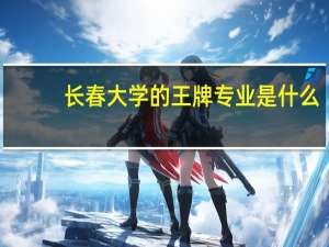 长春大学的王牌专业是什么