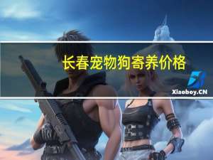 长春宠物狗寄养价格