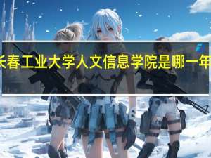 长春工业大学人文信息学院是哪一年创办的