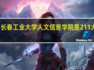 长春工业大学人文信息学院是211大学吗