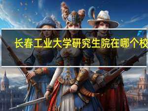 长春工业大学研究生院在哪个校区