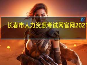 长春市人力资源考试网官网2021年（长春市人力资源考试）