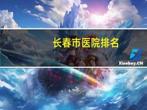 长春市医院排名？长春哪里中医好