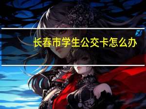 长春市学生公交卡怎么办