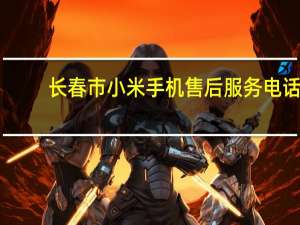长春市小米手机售后服务电话（小米手机售后服务电话）