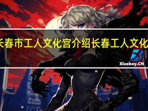 长春市工人文化宫介绍 长春工人文化宫影讯