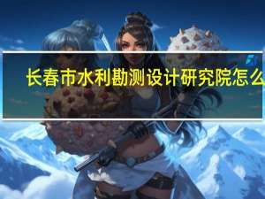 长春市水利勘测设计研究院怎么样