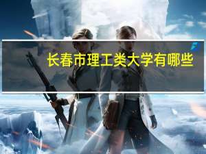 长春市理工类大学有哪些