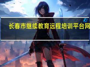 长春市继续教育远程培训平台网址（长春市继续教育远程培训平台）