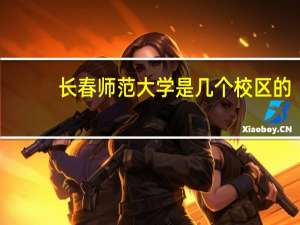 长春师范大学是几个校区的