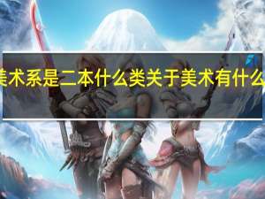 长春师范学院美术系是二本什么类 关于美术有什么专业 艺术设计具体点