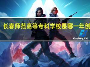 长春师范高等专科学校是哪一年创办的