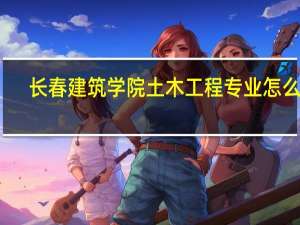 长春建筑学院土木工程专业怎么样
