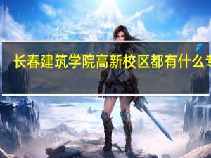 长春建筑学院高新校区都有什么专业