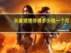 长春烧烤师傅多少钱一个月