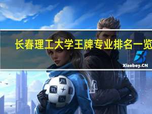长春理工大学王牌专业排名一览表