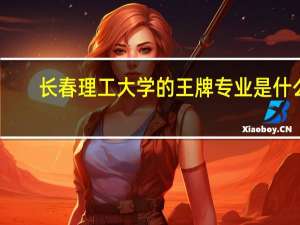 长春理工大学的王牌专业是什么