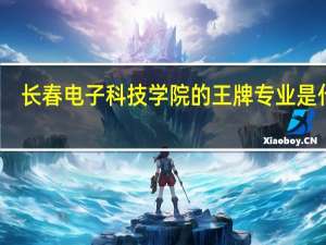 长春电子科技学院的王牌专业是什么