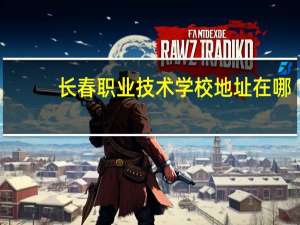 长春职业技术学校地址在哪（长春职业技术学校地址）