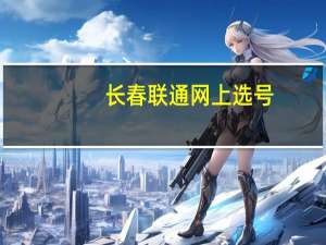 长春联通网上选号（长春联通网上营业厅）
