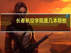 长春航空学院是几本院校