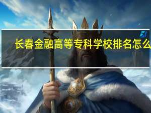 长春金融高等专科学校排名怎么样