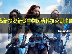 长春高新投资新设生物医药科技公司 注册资本2亿元
