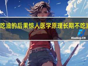 长期不吃油的后果惊人医学原理 长期不吃油的后果惊人