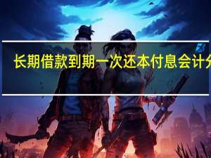 长期借款到期一次还本付息会计分录（到期一次还本付息会计分录）