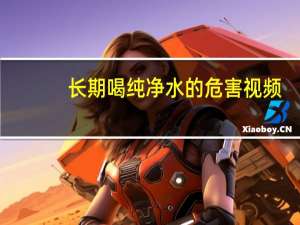 长期喝纯净水的危害视频（长期喝纯净水的危害）