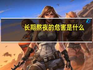 长期熬夜的危害是什么（长期熬夜的危害到底有多大）