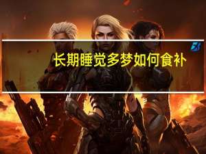 长期睡觉多梦如何食补（长期睡觉多梦如何调理）
