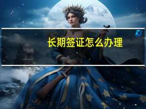 长期签证怎么办理