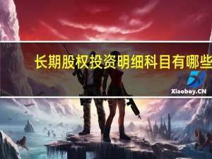 长期股权投资明细科目有哪些