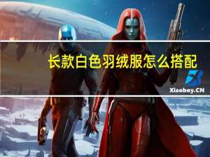 长款白色羽绒服怎么搭配
