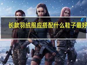 长款羽绒服应搭配什么鞋子最好看