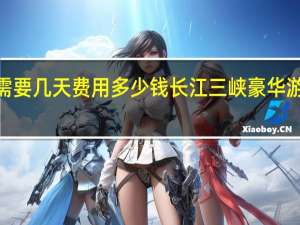 长江三峡游需要几天费用多少钱 长江三峡豪华游轮6日游价格多少